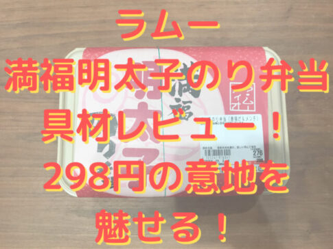 ラムーの満福明太子のり弁当の具材レビュー!298円の意地を魅せる!